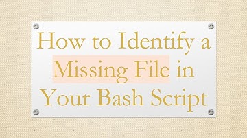 How to Identify a Missing File in Your Bash Script