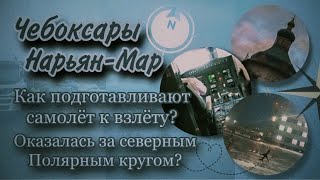 Чебоксары | Как подготавливают самолёт к взлёту? | Нарьян-Мар. Оказалась за северным полярным кругом