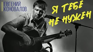 Я Тебе Не Нужен - Евгений Коновалов