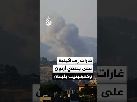 غارات إسرائيلية على بلدتي أرنون وكفرتبنيت جنوبي لبنان