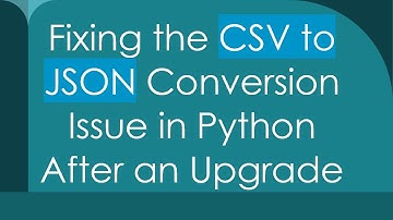 Fixing the CSV to JSON Conversion Issue in Python After an Upgrade