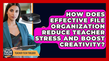 How Does Effective File Organization Reduce Teacher Stress And Boost Creativity?