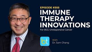 Immune Therapy Innovations for BCG Unresponsive Cancer w/ Dr. Sam Chang | Urology Ep. 305
