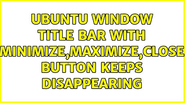 Ubuntu: window title bar with minimize,maximize,close button keeps disappearing