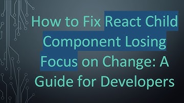How to Fix React Child Component Losing Focus on Change: A Guide for Developers