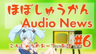【ほぼしゅうかん】オーディオニュース #6