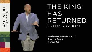 THE KING HAS RETURNED | Pastor Jay Rice | I Love to Tell the Story