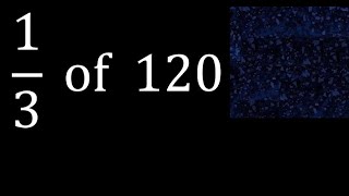 1/3 of 120 ,fraction of a number, part of a whole number