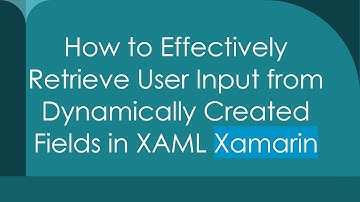 How to Effectively Retrieve User Input from Dynamically Created Fields in XAML Xamarin
