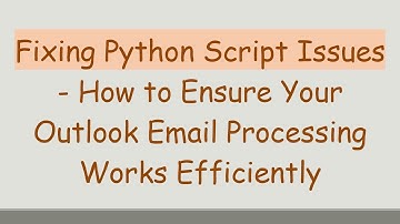 Fixing Python Script Issues - How to Ensure Your Outlook Email Processing Works Efficiently