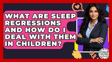 What Are Sleep Regressions And How Do I Deal With Them In Children? - Child Welfare Network
