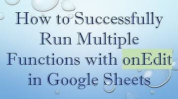 How to Successfully Run Multiple Functions with onEdit in Google Sheets
