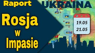 Raport Ukraina. Rosja w Impasie, 19.05 -  21.05.24.