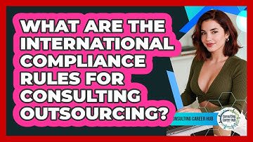 What Are The International Compliance Rules For Consulting Outsourcing? - Consulting Career Hub