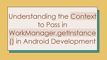 Understanding the Context to Pass in WorkManager.getInstance() in Android Development