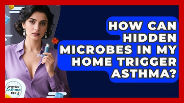 How Can Hidden Microbes In My Home Trigger Asthma? - Everyday Asthma Tips