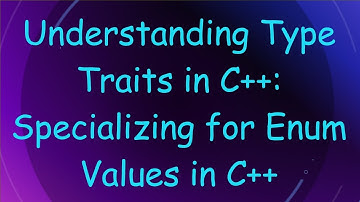 Understanding Type Traits in C+ + : Specializing for Enum Values in C+ +