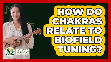 How Do Chakras Relate To Biofield Tuning? - Holistic Harmony Music