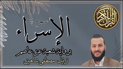 سورة الإسراء|رواية شعبة عن عاصم|القارئ مصطفى شاهين|AL-ISRAA |3ASIM -SHO3BA|MOSTAFA SHAHIN