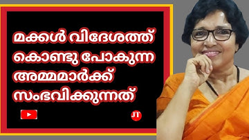 മക്കൾ വിദേശത്തു കൊണ്ടു പോകുന്ന അമ്മമാർക്ക് സംഭവിക്കുന്നത്..