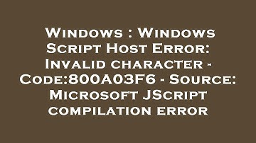 Windows : Windows Script Host Error: Invalid character - Code:800A03F6 - Source: Microsoft JScript c