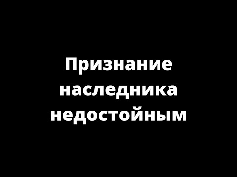 ПРИЗНАНИЕ НАСЛЕДНИКА НЕДОСТОЙНЫМ