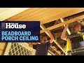 How to Install a Beadboard Porch Ceiling | This Old House