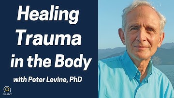 Healing Trauma in the Body with Peter Levine, PhD