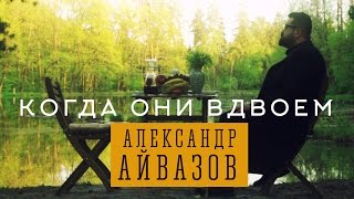 Смотреть клип Александр Айвазов - Когда Они Вдвоём