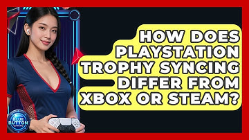 How Does PlayStation Trophy Syncing Differ From Xbox Or Steam? - Blue Button Gaming