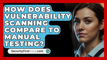 How Does Vulnerability Scanning Compare To Manual Testing? - SecurityFirstCorp.com