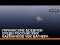 Украинские боевики среди российских наемников ЧВК Вагнера | «Донбасc.Реалии»