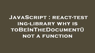 JavaScript : react-testing-library why is toBeInTheDocument() not a function