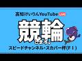 [高知競輪] スピードチャンネル・スカパー杯（F1) YouTubeLive! 【2日目】