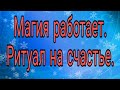 МАГИЯ РАБОТАЕТ.  РИТУАЛ НА СЧАСТЬЕ.