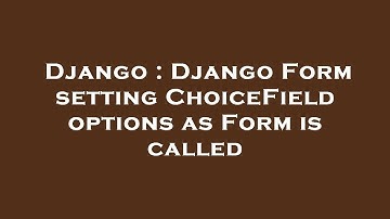 Django : Django Form setting ChoiceField options as Form is called