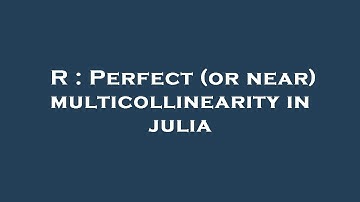 R : Perfect (or near) multicollinearity in julia