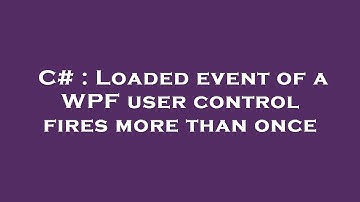 C# : Loaded event of a WPF user control fires more than once