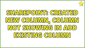 Sharepoint: Created New Column, Column not showing in Add Existing Column (2 Solutions!!)