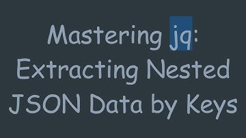 Mastering jq: Extracting Nested JSON Data by Keys