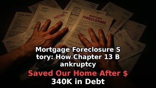 Mortgage Foreclosure Story: How Chapter 13 Bankruptcy Saved Our Home After $340K in Debt