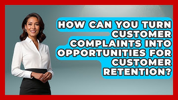 How Can You Turn Customer Complaints Into Opportunities For Customer Retention?