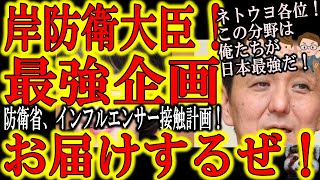 【ネトウヨ各位！今すぐ岸防衛大臣にメールだ！『防衛省がインフルエンサー接触企画』】この分野なら俺達ネトウヨが最強だ！政治家や官僚よりもインフルエンサーマーケなら俺達の方が優秀だ！目標は防衛費2倍だぁ！