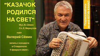 Поёт ВАЛЕРИЙ СЁМИН ❤️ Песня "КАЗАЧОК РОДИЛСЯ НА СВЕТ". Запись с концерта в Ставрополе 11.02.24.