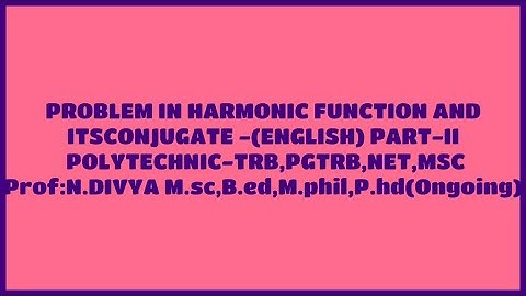 PROBLEM IN HARMONIC FUNCTION AND ITS CONJUGATE -(ENGLISH) PART-II POLYTECHNIC-TRB,PGTRB,NET,MSC