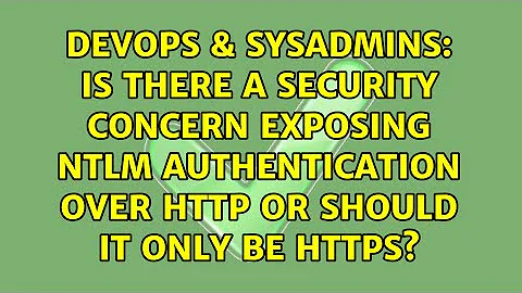 Is there a security concern exposing NTLM authentication over http or should it only be https?