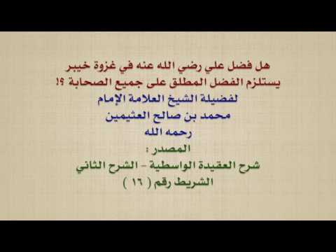 الشيخ ابن عثيمين هل فضل علي رضي الله عنه في غزوة خيبر يستلزم الفضل المطلق على جميع الصحابة