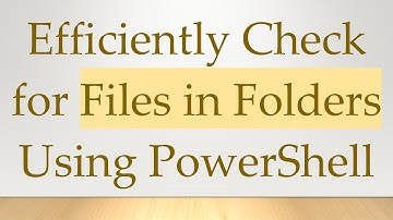 Efficiently Check for Files in Folders Using PowerShell
