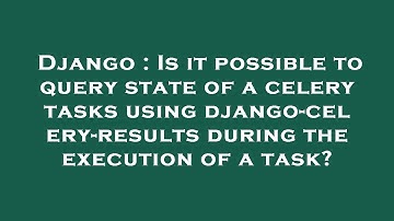 Django : Is it possible to query state of a celery tasks using django-celery-results during the exec