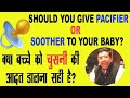 Should You Give Pacifier or Soother to Your Baby? Kya Bachche Ko Chusni Deni Chahiye?